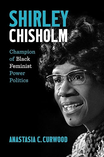 Shirley Chisholm: Champion of Black Feminist Power Politics by Dr. Anastasia C. Curwood was published by The University of North Carolina Press.